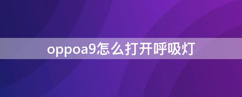 oppoa9怎么打开呼吸灯（oppoa9手机的呼吸灯在哪里设置）