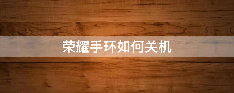 荣耀手环如何关机 荣耀手环怎么开关机