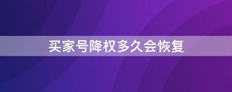 买家号降权多久会恢复（买家号降权对商家什么影响）