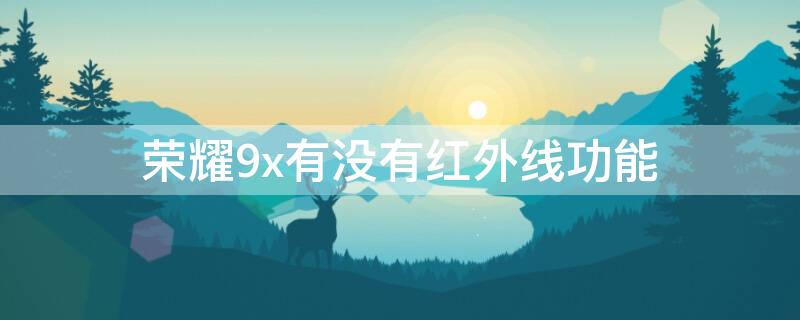 荣耀9x有没有红外线功能（无需红外线万能遥控器）