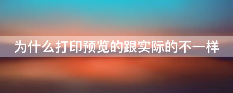 为什么打印预览的跟实际的不一样（为什么打印预览的跟实际的不一样word）