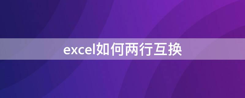 excel如何两行互换（excel中怎么两行互换）