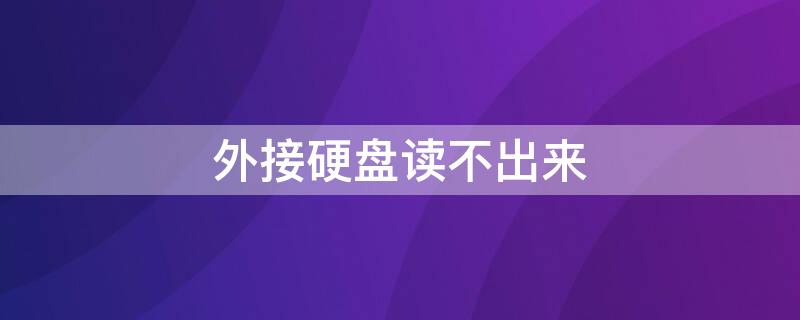 外接硬盘读不出来 外接硬盘读不出来win10