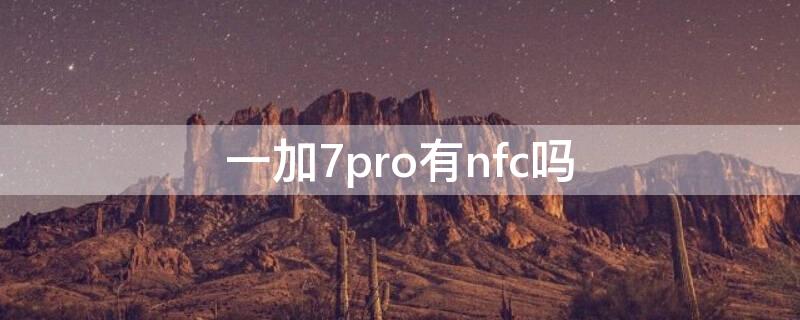 一加7pro有nfc吗 一加7t pro有nfc吗