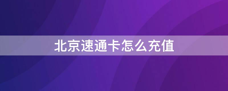 北京速通卡怎么充值 北京速通卡怎么充值微信