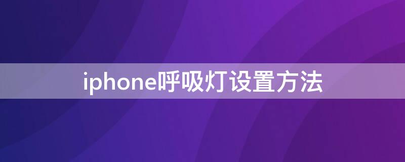 iPhone呼吸灯设置方法（苹果呼吸灯在哪里设置持续闪烁）