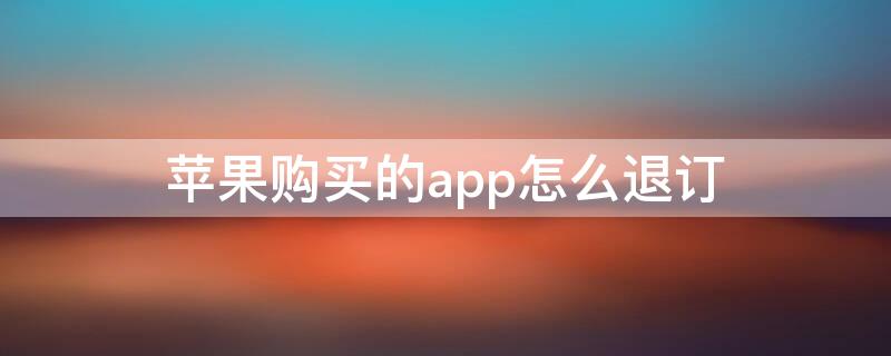 iPhone购买的app怎么退订 苹果买的app怎么退订