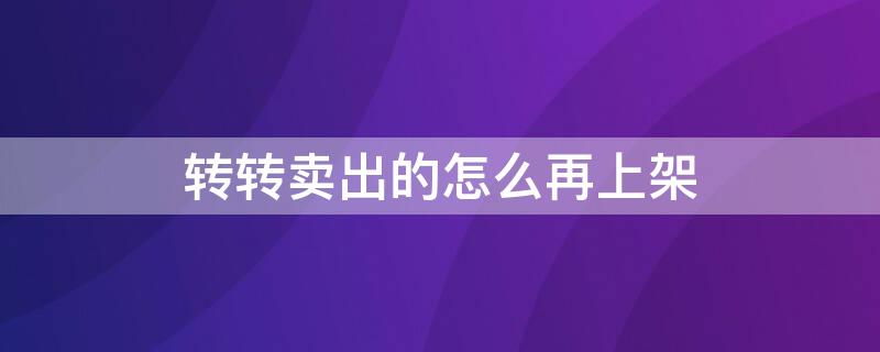 转转卖出的怎么再上架（转转卖出宝贝怎么重新上架）