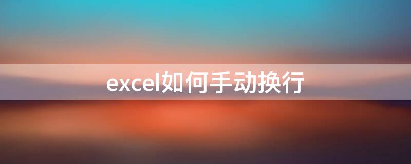 excel如何手动换行（excel中怎么手动换行）