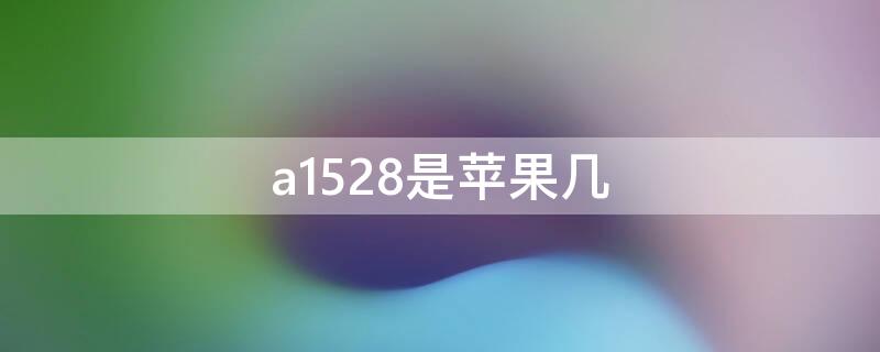 a1528是iPhone几（苹果a1528是苹果几代）