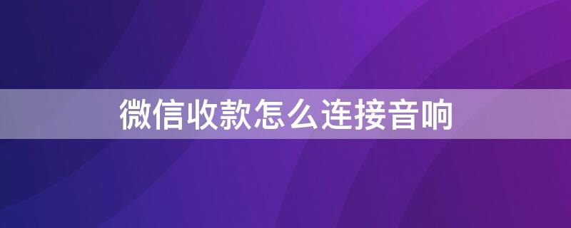 微信收款怎么连接音响 微信收款怎么连接音响播报