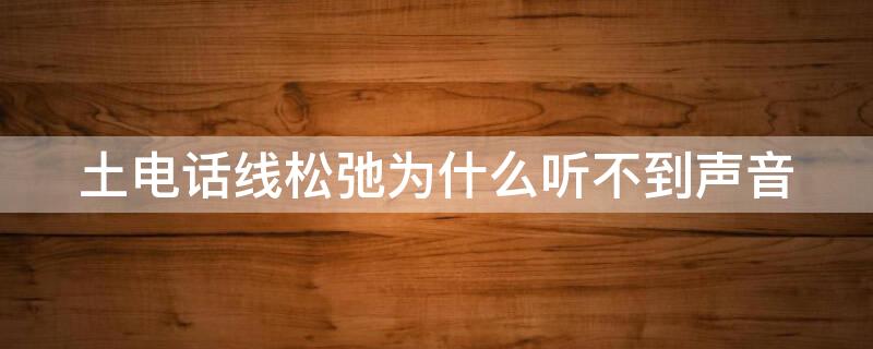 土电话线松弛为什么听不到声音（土电话的线没有拉直还能听到声音吗）