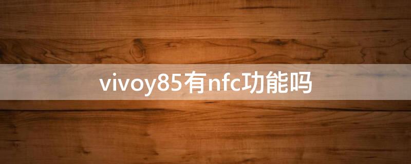 vivoy85有nfc功能吗 vivoy85的nfc功能在哪里打开