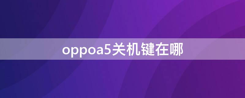 oppoa5关机键在哪 oppoa5的关机方法