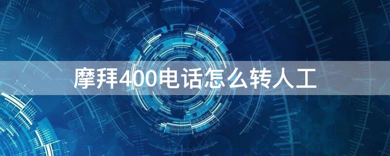 摩拜400电话怎么转人工 摩拜400电话怎么转人工服务