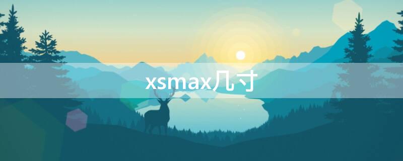 xsmax几寸 iphonexs max 几寸