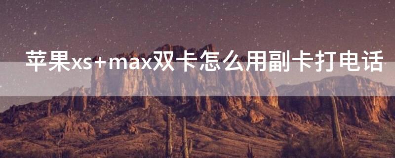 iPhonexs max双卡怎么用副卡打电话