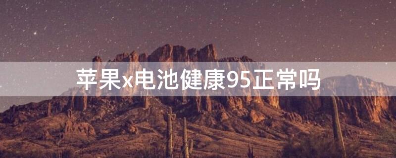 iPhonex电池健康95正常吗（iphonex电池健康度多少需要更换）