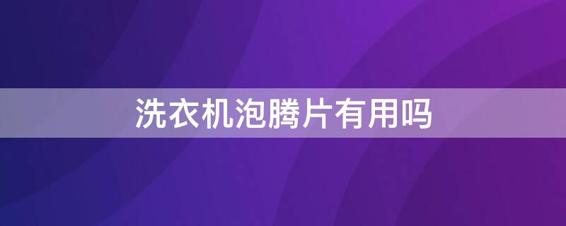 洗衣机泡腾片有用吗 洗衣机泡腾片的正确使用方法