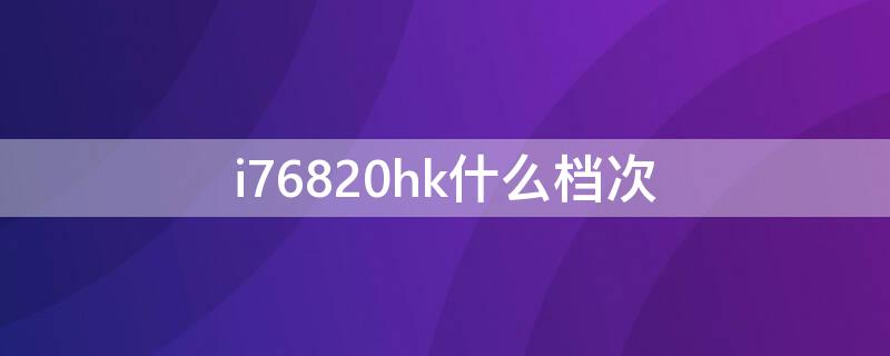 i76820hk什么档次 i76820hq什么档次