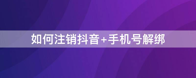 如何注销抖音 如何注销抖音账号