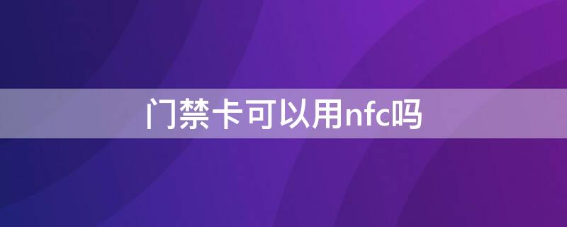 门禁卡可以用nfc吗（酒店的门禁卡可以用nfc吗）