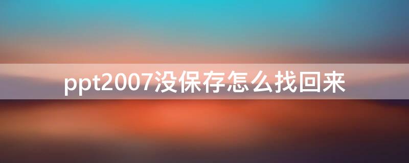 ppt2007没保存怎么找回来 ppt没保存怎么找回