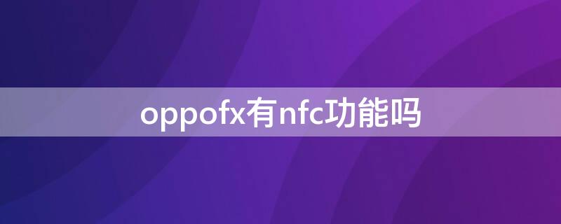 oppofx有nfc功能吗（oppo手机find x带不带nfc）