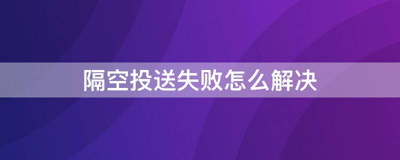 隔空投送失败怎么解决（隔空投送怎么失败了）