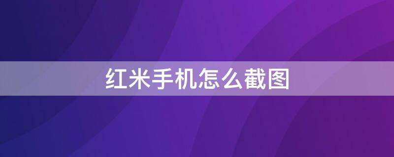 红米手机怎么截图（红米手机怎么截长图）