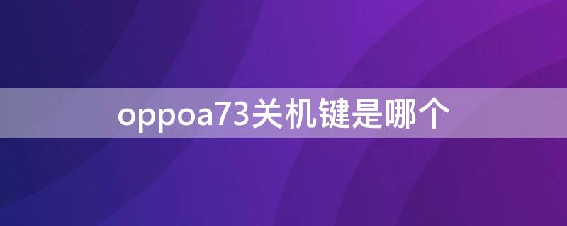 oppoa73关机键是哪个 oppo a73怎么关机