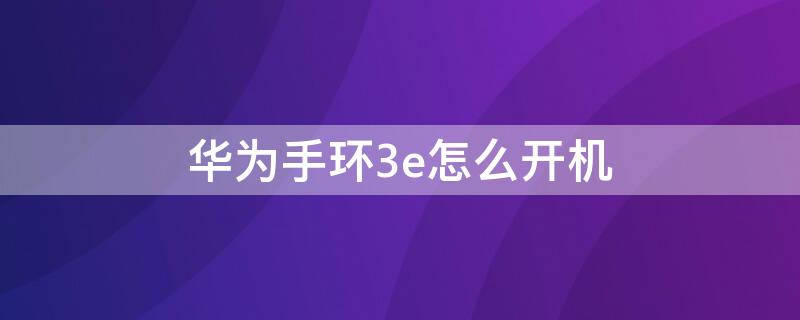 华为手环3e怎么开机 华为手环3e怎么开机视频