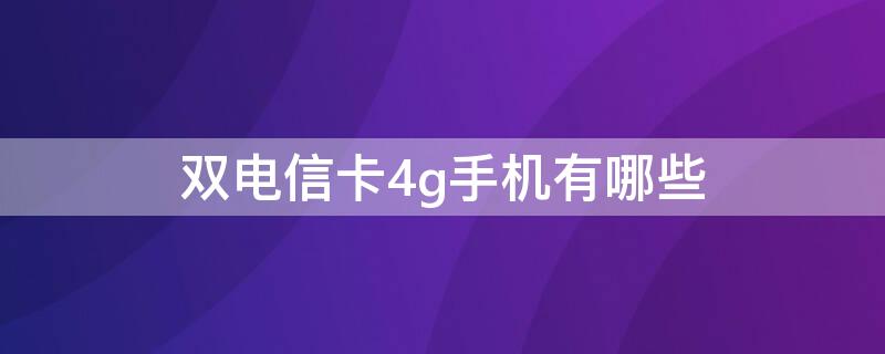 双电信卡4g手机有哪些（双电信卡双4g）