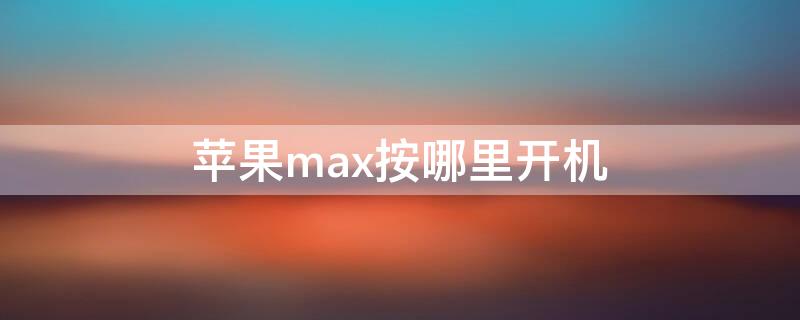 iPhonemax按哪里开机 iphonemax怎么关机开机