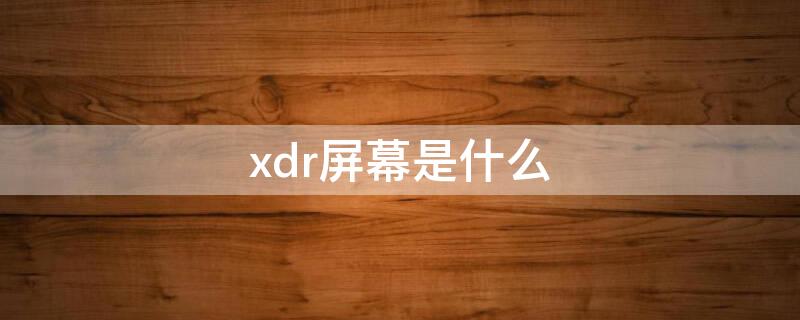 xdr屏幕是什么（xdr屏幕是lcd吗）