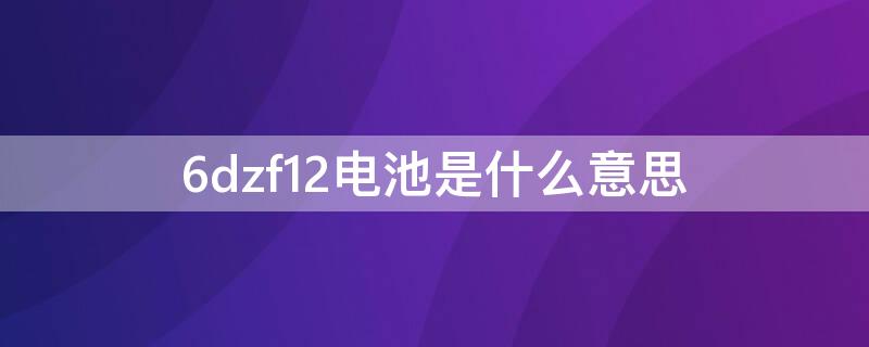 6dzf12电池是什么意思 6一dzf一12电瓶多少钱一个