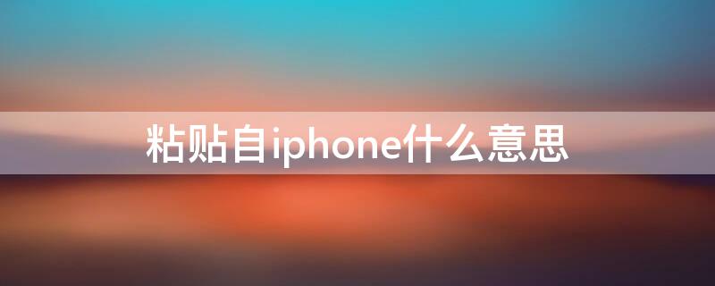 粘贴自iPhone什么意思 粘贴自iphne是什么意思