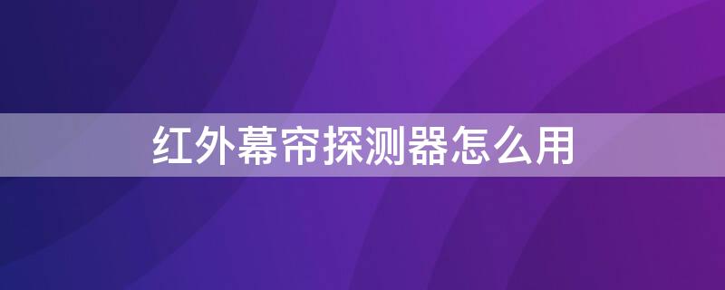 红外幕帘探测器怎么用 幕帘红外线探测器