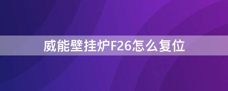 威能壁挂炉F26怎么复位 威能壁挂炉f26怎么复位视频