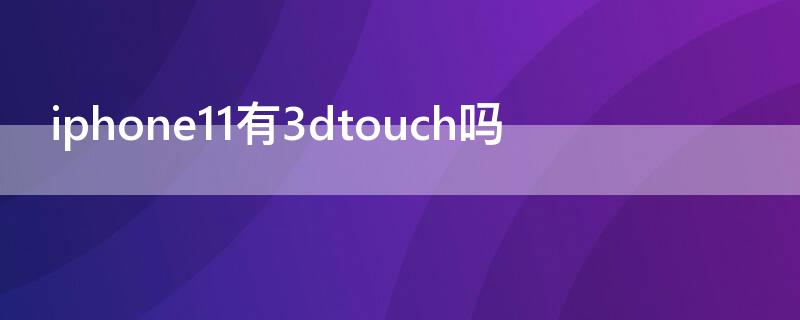 iPhone11有3dtouch吗（iphone 11有没有3d touch）