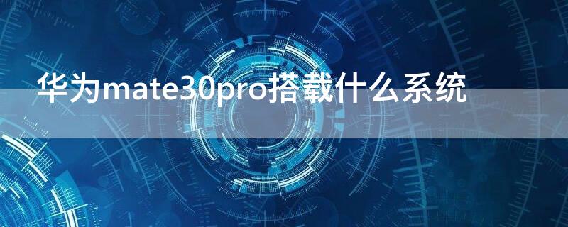 华为mate30pro搭载什么系统 华为mate30pro现在用的什么系统