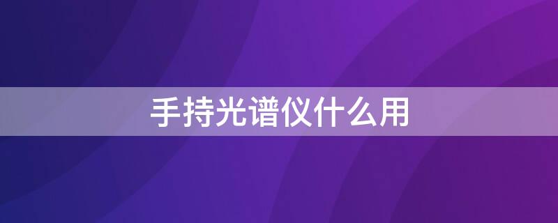 手持光谱仪什么用（手持光谱仪的工作原理）