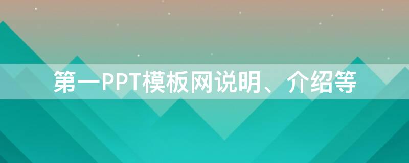 第一PPT模板网说明、介绍等（第一ppt模板下载免费版）