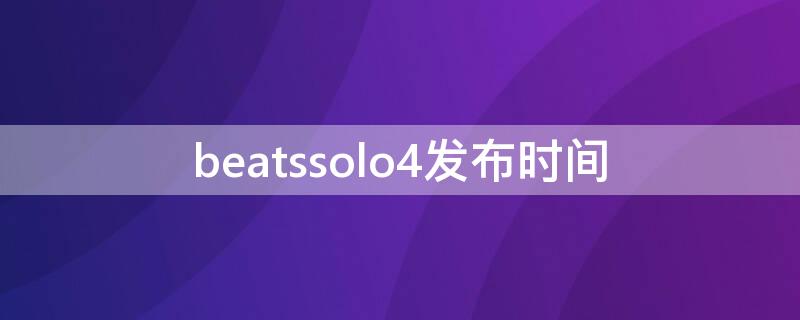 beatssolo4发布时间 beats 发布