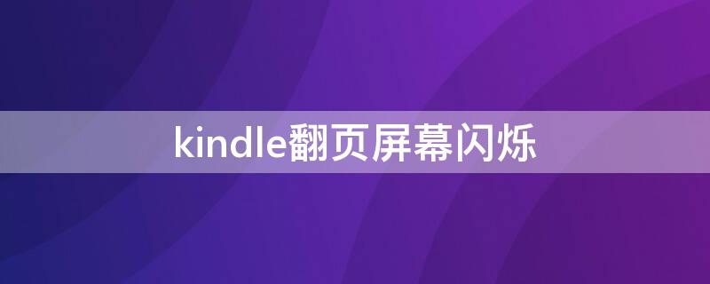 kindle翻页屏幕闪烁 kindlepaperwhite翻页屏幕闪烁