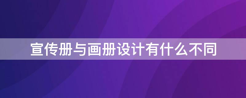 宣传册与画册设计有什么不同 宣传册和画册的区别