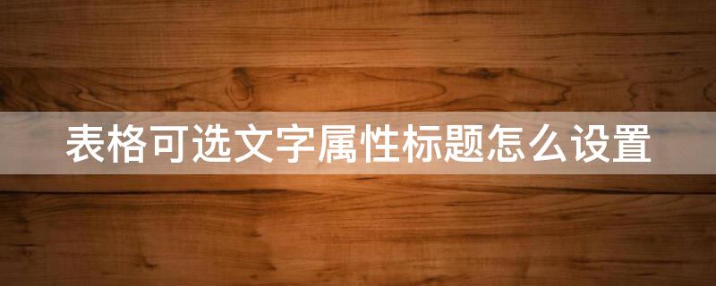 表格可选文字属性标题怎么设置（表格可选文字属性标题怎么设置格式）