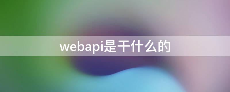 webapi是干什么的（webapi有哪些）