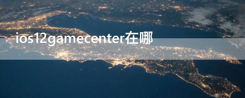 ios12gamecenter在哪（苹果12的game center）