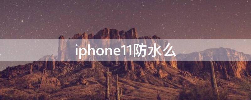 iPhone11防水么 iphone11 防水么